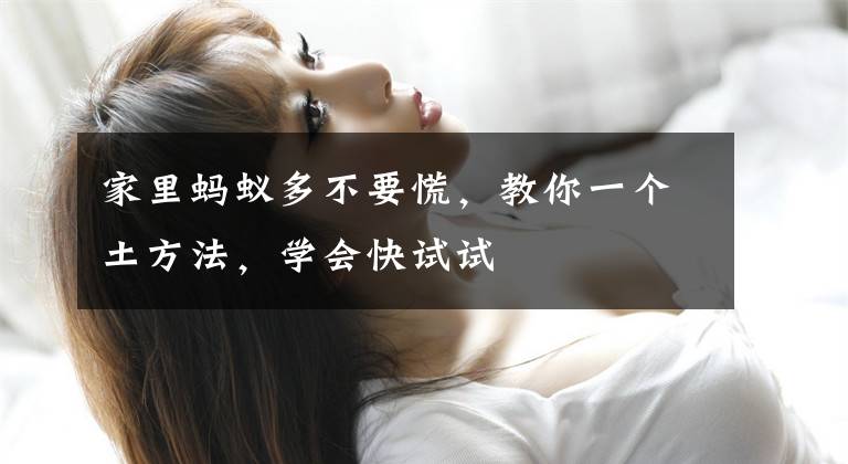 家里蚂蚁多不要慌，教你一个土方法，学会快试试