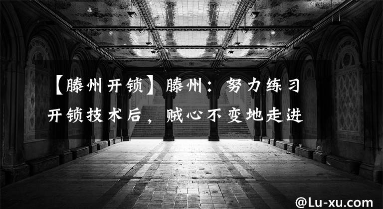 【滕州开锁】滕州：努力练习开锁技术后，贼心不变地走进了房间。