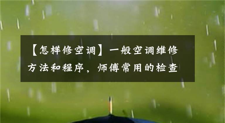 【怎样修空调】一般空调维修方法和程序，师傅常用的检查方法。