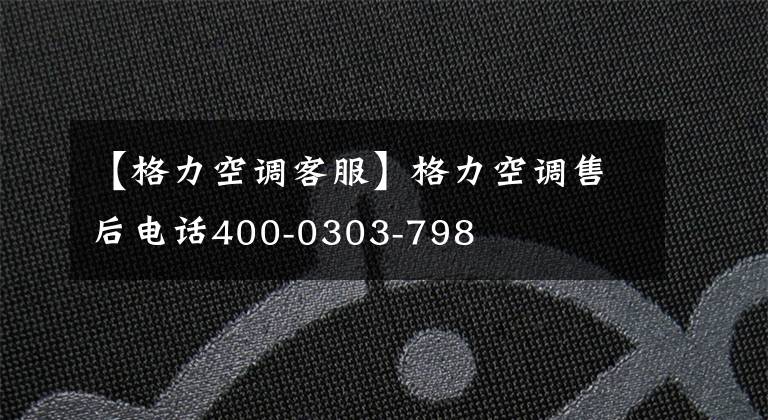 【格力空调客服】格力空调售后电话400-0303-798
