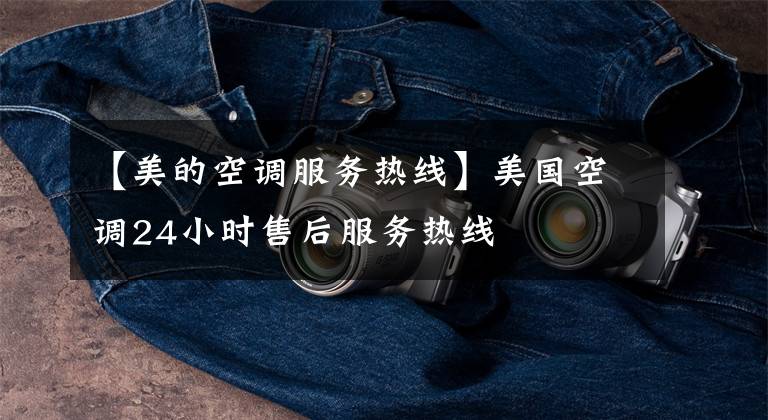 【美的空调服务热线】美国空调24小时售后服务热线