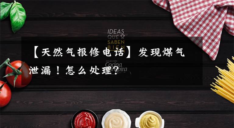 【天然气报修电话】发现煤气泄漏！怎么处理？