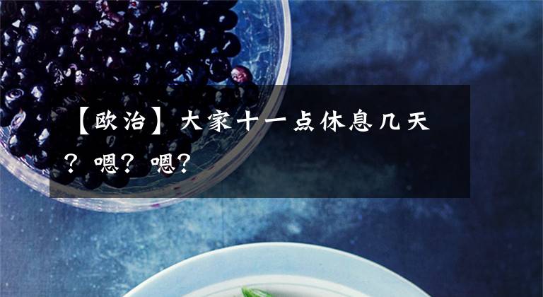 【欧治】大家十一点休息几天?嗯?嗯?