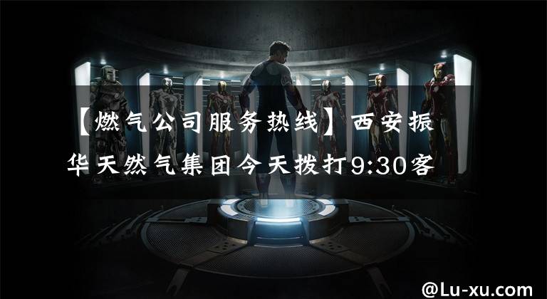 【燃气公司服务热线】西安振华天然气集团今天拨打9:30客人民生热线咨询电话：029-62502711、62502720