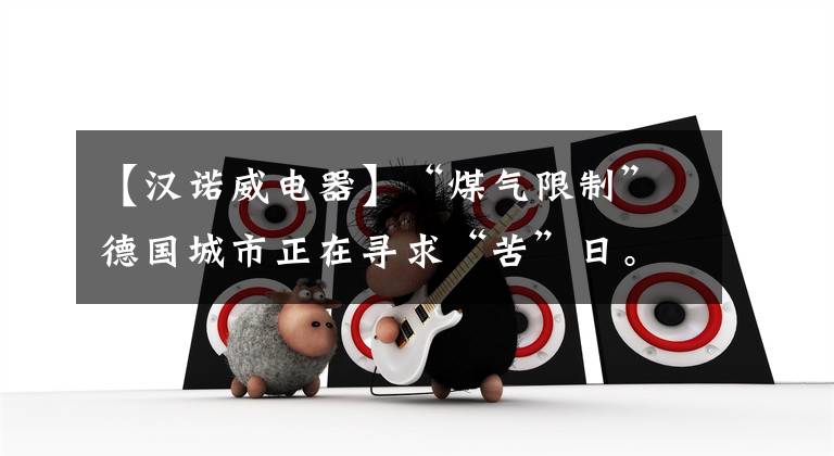 【汉诺威电器】“煤气限制”德国城市正在寻求“苦”日。