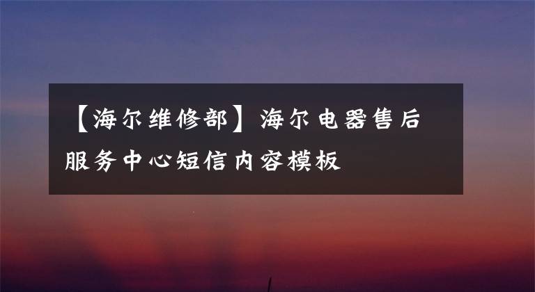 【海尔维修部】海尔电器售后服务中心短信内容模板