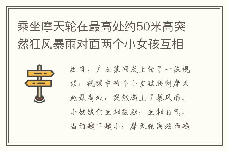 乘坐摩天轮在最高处约50米高突然狂风暴雨对面两个小女孩互相鼓励 现场画面曝光
