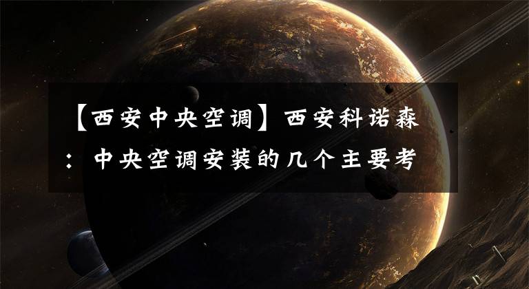 【西安中央空调】西安科诺森：中央空调安装的几个主要考虑因素