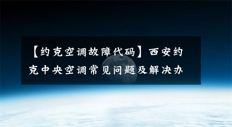 【约克空调故障代码】西安约克中央空调常见问题及解决办法