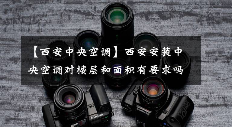 【西安中央空调】西安安装中央空调对楼层和面积有要求吗？