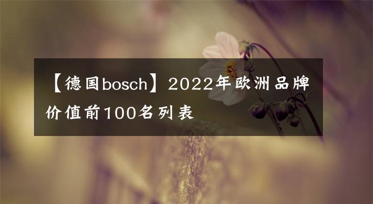 【德国bosch】2022年欧洲品牌价值前100名列表