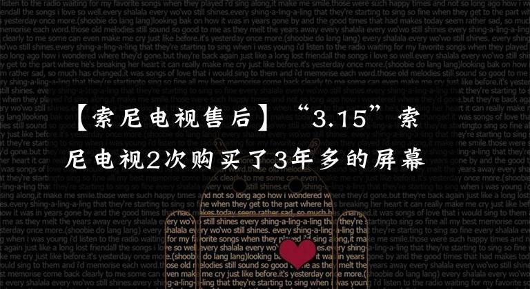 【索尼电视售后】“3.15”索尼电视2次购买了3年多的屏幕,商家表示,更换的屏幕只保修3个月。