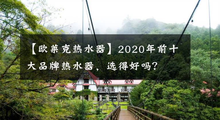 【欧莱克热水器】2020年前十大品牌热水器，选得好吗？