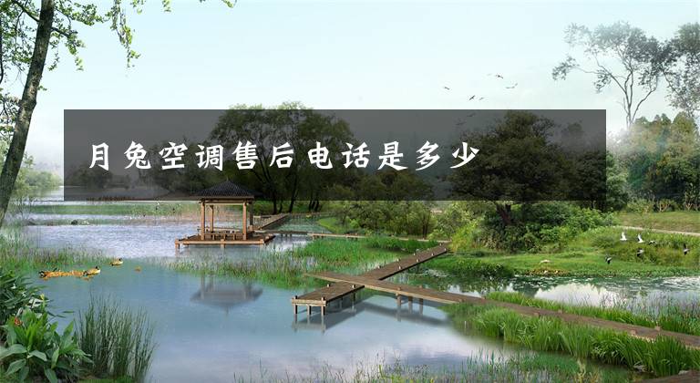 月兔空调售后电话是多少