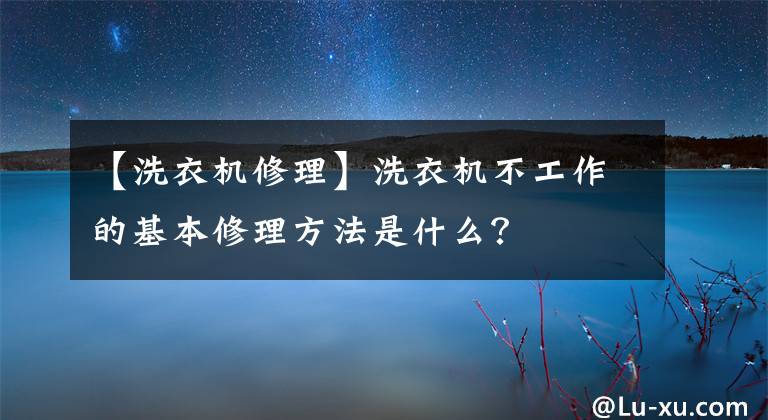 【洗衣机修理】洗衣机不工作的基本修理方法是什么？