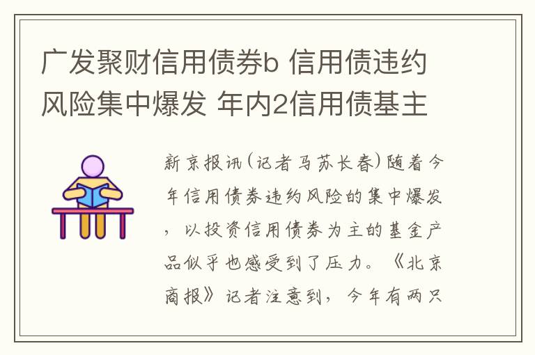广发聚财信用债券b 信用债违约风险集中爆发 年内2信用债基主动转型