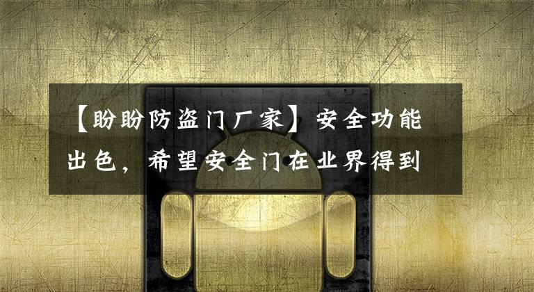 【盼盼防盗门厂家】安全功能出色，希望安全门在业界得到广泛认可