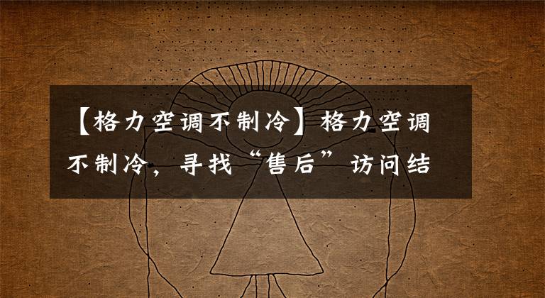 【格力空调不制冷】格力空调不制冷,寻找“售后”访问结果,再收600韩元的销售部。追加费用加倍退款。