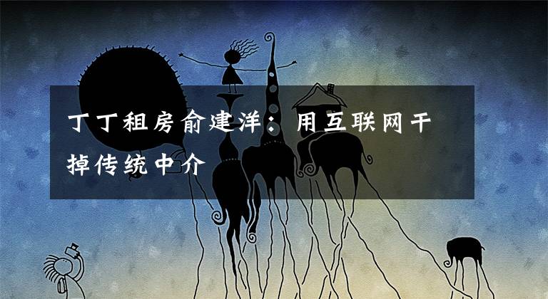 丁丁租房俞建洋：用互联网干掉传统中介