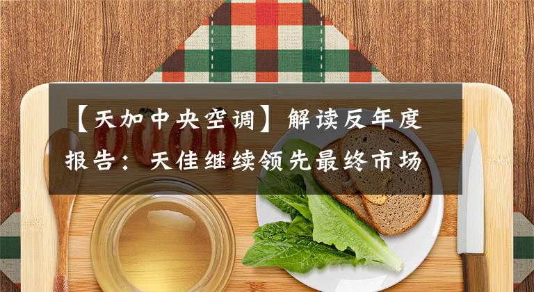 【天加中央空调】解读反年度报告：天佳继续领先最终市场。