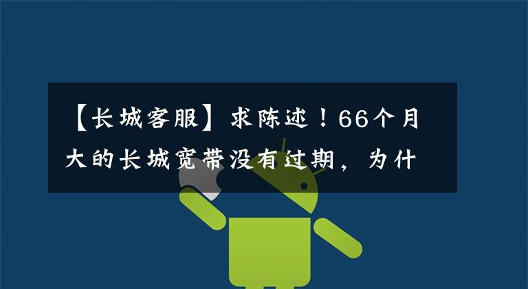【长城客服】求陈述!66个月大的长城宽带没有过期,为什么断网3天?