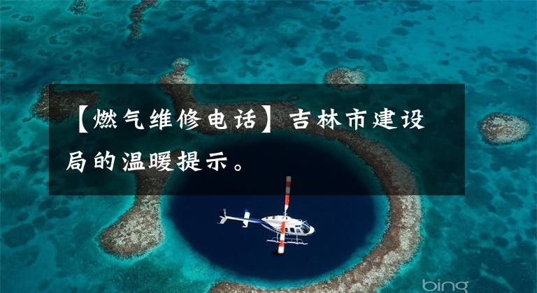 【燃气维修电话】吉林市建设局的温暖提示。