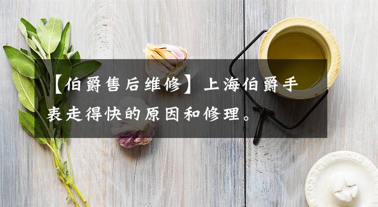 【伯爵售后维修】上海伯爵手表走得快的原因和修理。