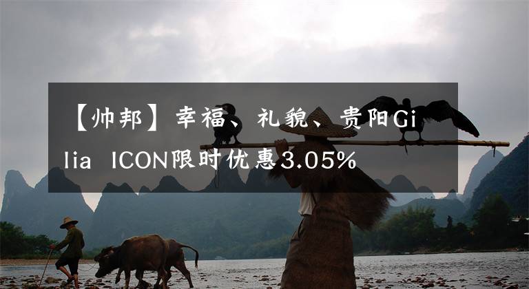【帅邦】幸福、礼貌、贵阳Gilia  ICON限时优惠3.05%