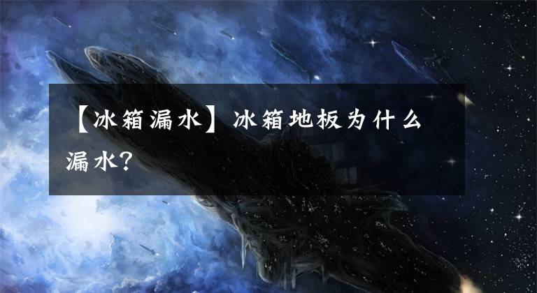 【冰箱漏水】冰箱地板为什么漏水?