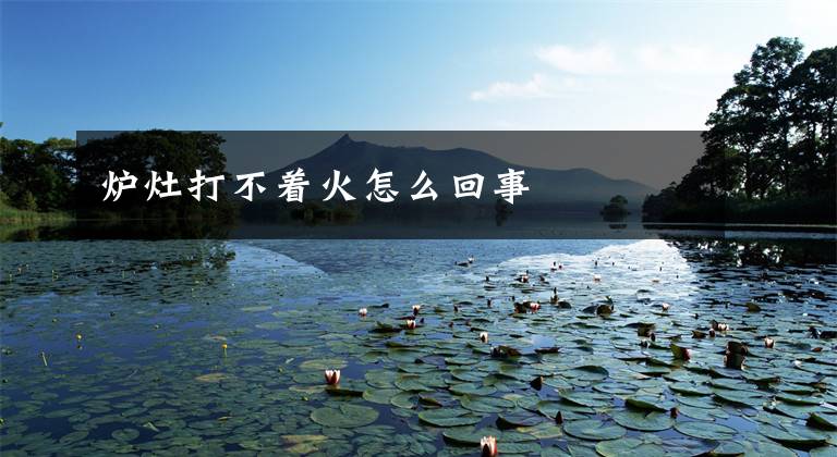 炉灶打不着火怎么回事