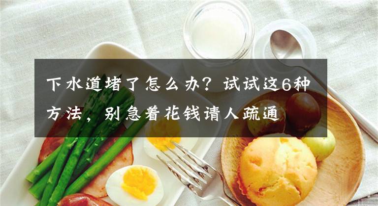 下水道堵了怎么办？试试这6种方法，别急着花钱请人疏通