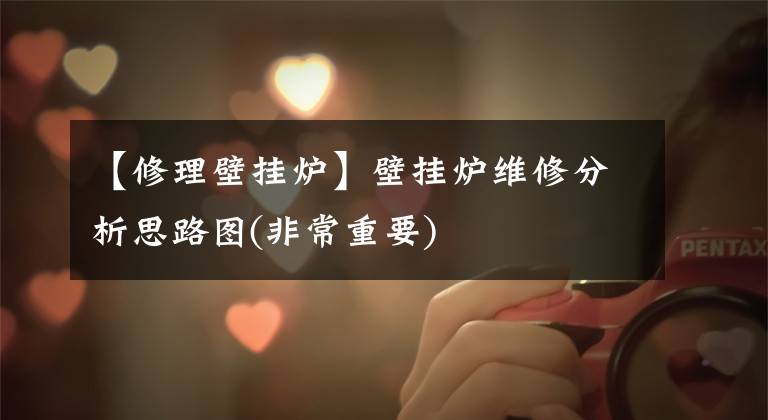 【修理壁挂炉】壁挂炉维修分析思路图(非常重要)