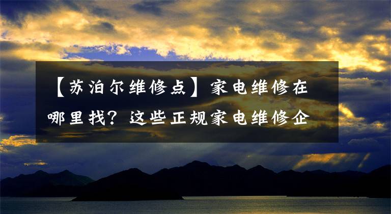 【苏泊尔维修点】家电维修在哪里找？这些正规家电维修企业可以由您选择！