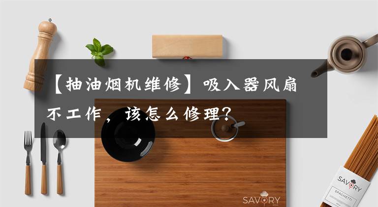 【抽油烟机维修】吸入器风扇不工作，该怎么修理？