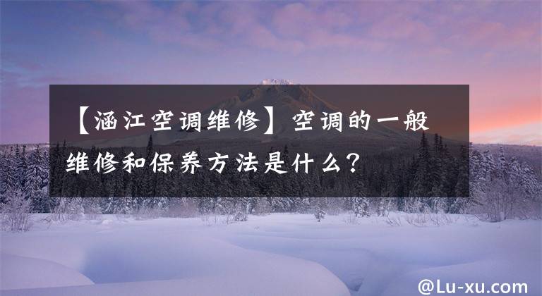 【涵江空调维修】空调的一般维修和保养方法是什么？