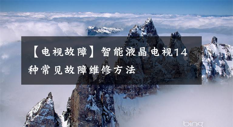 【电视故障】智能液晶电视14种常见故障维修方法