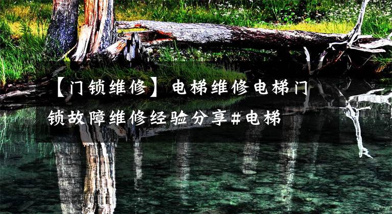 【门锁维修】电梯维修电梯门锁故障维修经验分享#电梯