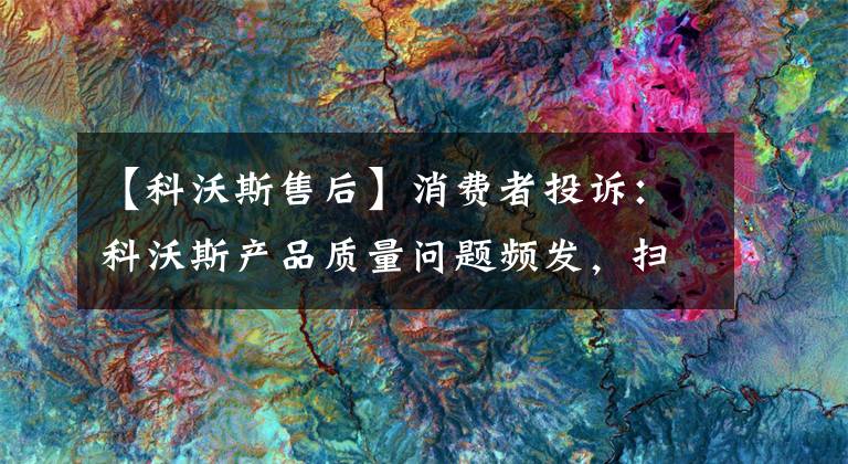 【科沃斯售后】消费者投诉:科沃斯产品质量问题频发,扫地机器人无法开机,智宝水箱经常堵塞。