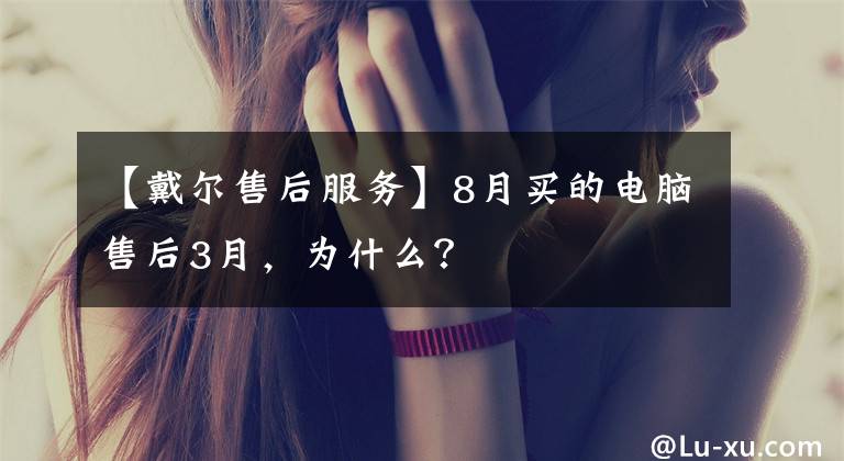 【戴尔售后服务】8月买的电脑售后3月,为什么?