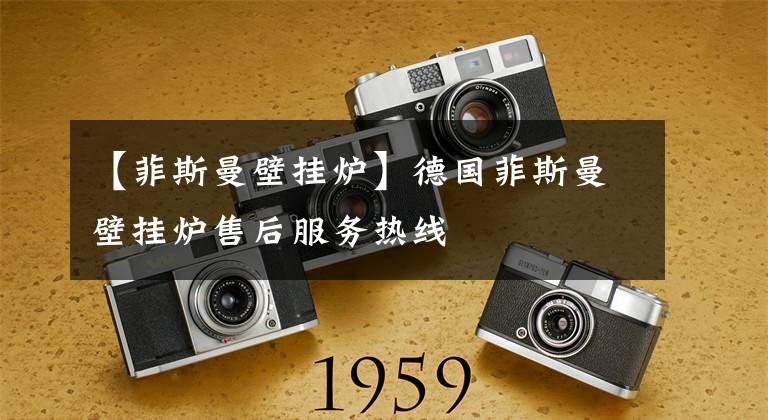 【菲斯曼壁挂炉】德国菲斯曼壁挂炉售后服务热线