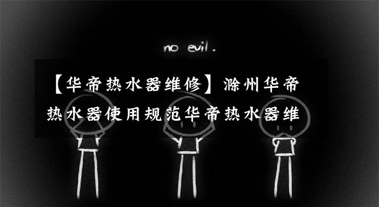 【华帝热水器维修】滁州华帝热水器使用规范华帝热水器维修电话