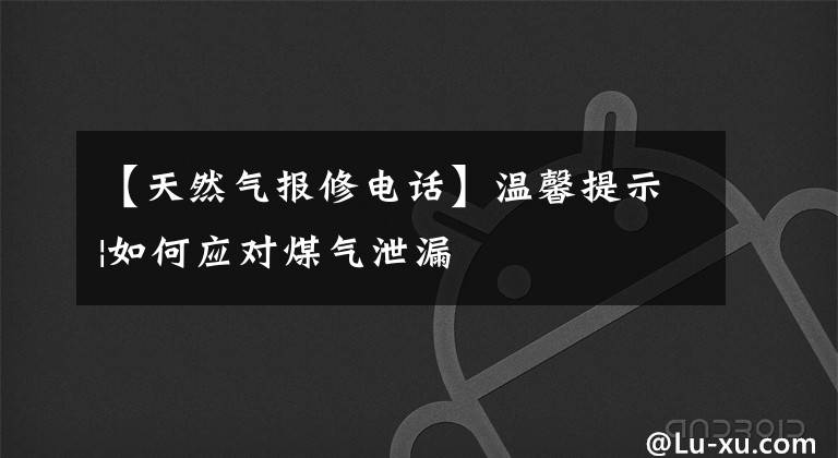 【天然气报修电话】温馨提示|如何应对煤气泄漏