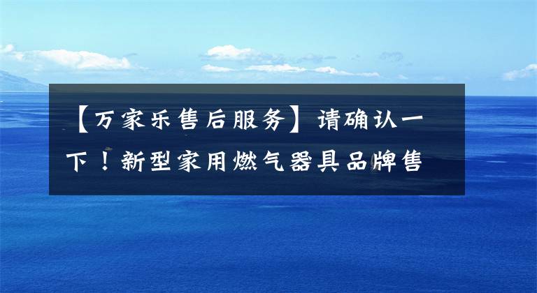 【万家乐售后服务】请确认一下!新型家用燃气器具品牌售后服务电话
