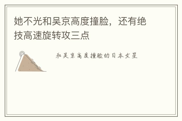 她不光和吴京高度撞脸，还有绝技高速旋转攻三点