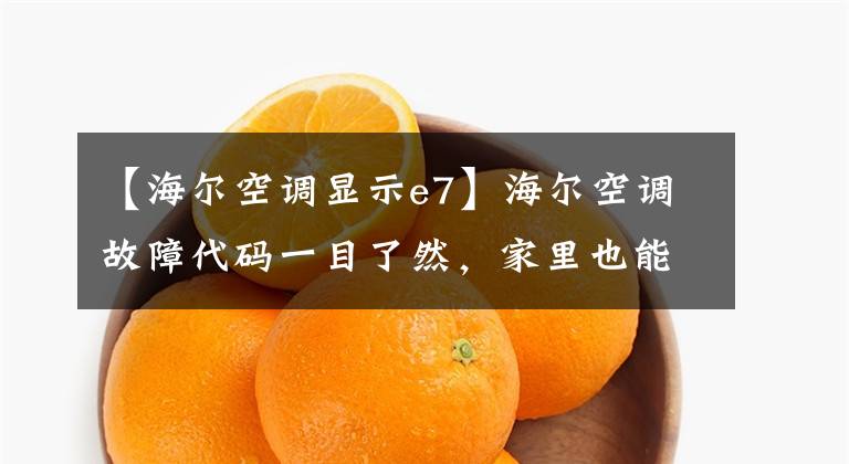 【海尔空调显示e7】海尔空调故障代码一目了然，家里也能自己解决空调常见问题