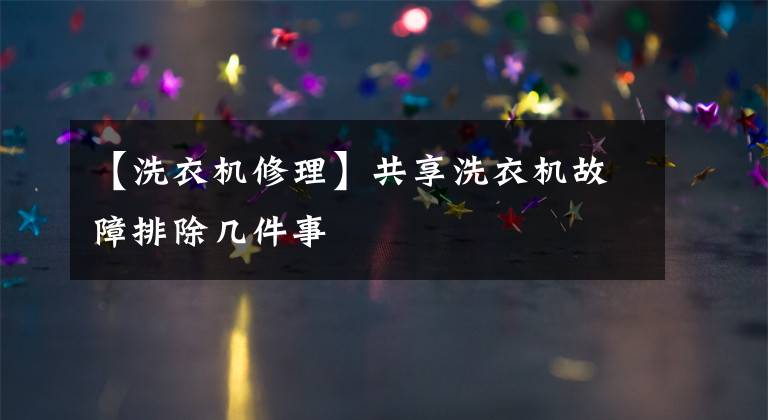 【洗衣机修理】共享洗衣机故障排除几件事