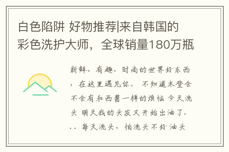 白色陷阱 好物推荐|来自韩国的彩色洗护大师,全球销量180万瓶!有颜又有料~