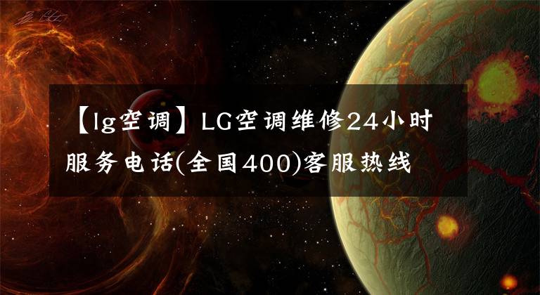 【lg空调】LG空调维修24小时服务电话(全国400)客服热线