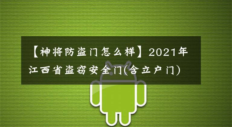 【神将防盗门怎么样】2021年江西省盗窃安全门(含立户门)产品质量监督抽查结果公布。