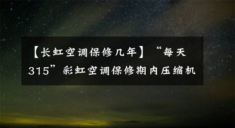 【长虹空调保修几年】“每天315”彩虹空调保修期内压缩机损坏严重,消费者被迫无处担保。